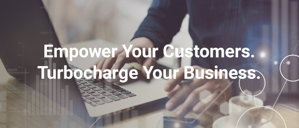 Empower Your Customers. Turbocharge Your Business.